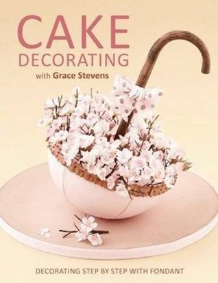 Full Download Cake Decorating with Grace Stevens: Decorating Step by Step with Fondant - Grace Stevens file in PDF