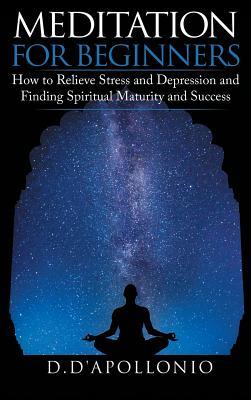 Read Online Meditation: Meditation For Beginners How To Relieve Stress, Anxiety And Depression, Find Inner Peace And Happiness - Daniel D'apollonio | ePub