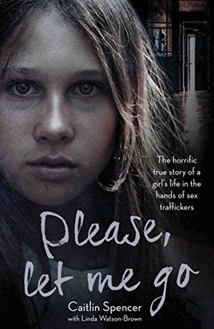 Download Please, Let Me Go - The Horrific True Story of a Girl's Life In The Hands of Sex Traffickers - Caitlin Spencer | PDF