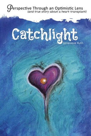 Read Online Catchlight : Perspective Through an Optimistic Lens (and true story about a heart transplant) - Genevieve Ruth | ePub