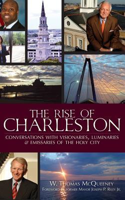 Download The Rise of Charleston: Conversations with Visionaries, Luminaries & Emissaries of the Holy City - W. Thomas McQueeney | PDF