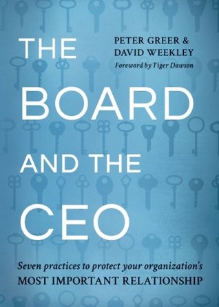 Read Online The Board and the CEO: Seven practices to protect your organization's most important relationship - Peter Greer | PDF
