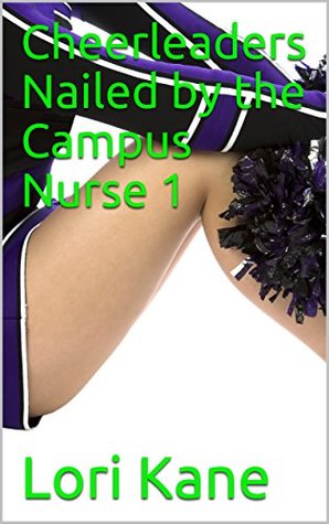 Read Cheerleaders Nailed by the Campus Nurse 1 (Cheerleaders nailed by campus nurses during their cheerleading physicals) - Lori Kane file in ePub