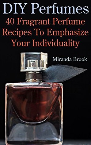 Read DIY Perfumes: 40 Fragrant Perfume Recipes To Emphasize Your Individuality - Miranda Brook file in ePub