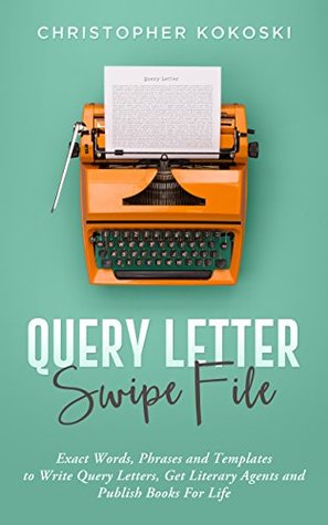 Read Online Query Letter Swipe File: Exact Words, Phrases and Templates to Write Query Letters, Get Literary Agents and Publish Books for Life - Christopher Kokoski | ePub