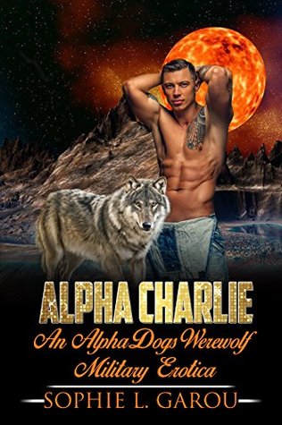 Full Download Alpha Charlie: An AlphaDogs Werewolf Military Erotica - Sophie L. Garou | PDF