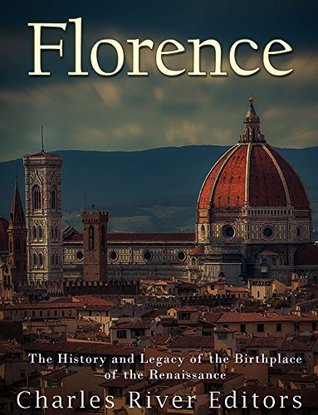 Full Download Florence: The History and Legacy of the Birthplace of the Renaissance - Charles River Editors | PDF