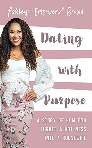 Download Dating With Purpose: A Story of How God Turned a HOT MESS into a Housewife - Ashley Brown file in PDF