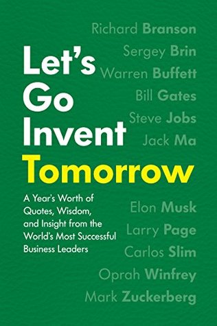 Read Online Let’s Go Invent Tomorrow: A Year’s Worth of Quotes, Wisdom, and Insight from the World’s Most Successful Business Leaders - Jessica Easto | PDF