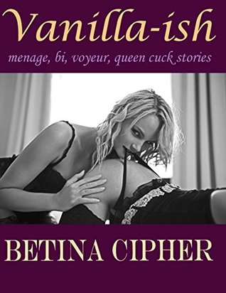 Read Online Vanilla-ish: Bi, Queen Cuck, Ménage Stories: One-Handed Reading for Women and Men - Betina Cipher file in ePub