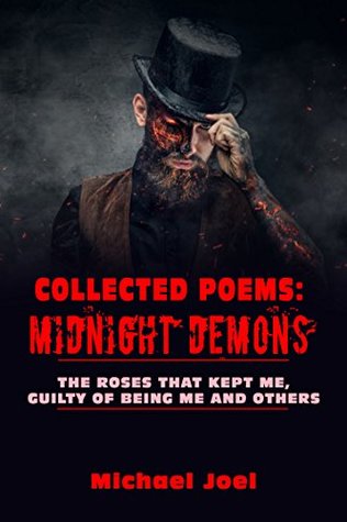 Read COLLECTED POEMS: MIDNIGHT DEMONS, THE ROSES THAT KEPT ME, GUILTY OF BEING ME AND OTHERS (POEM SERIES Book 1) - Michael Joel file in PDF