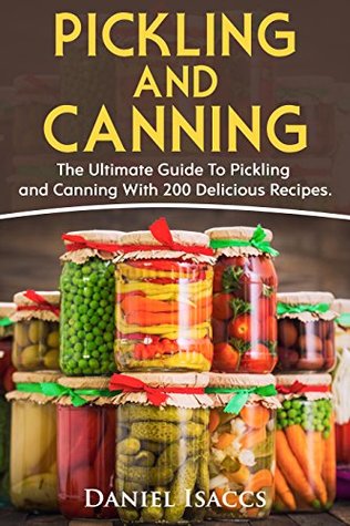 Full Download Pickling And Canning: 2 BOOKS, An Ultimate Guide To Pickling And Canning, Preserve Foods Like Kimchi, Pickles, Kraut And More, For Healthy Guts And Immune System, With Over 200 Delicious Recipes! - Daniel Isaccs file in ePub