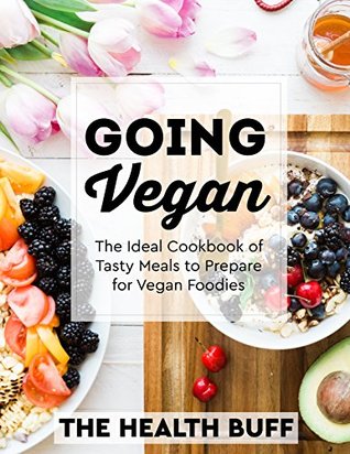 Download GOING VEGAN: The Ideal Cookbook of Tasty Meals to Prepare for Vegan Foodies (Vegan Diet Ketogenic, Dash Diet, Clean Eating, Weight Watchers, Gastric Sleeve, Mediterranean Diet) - The Health Buff | PDF