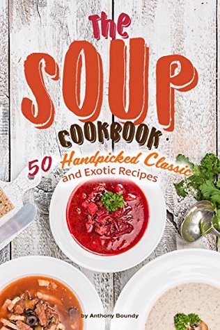 Download The Soup Cookbook: 50 Handpicked Classic and Exotic Recipes - Anthony Boundy | ePub