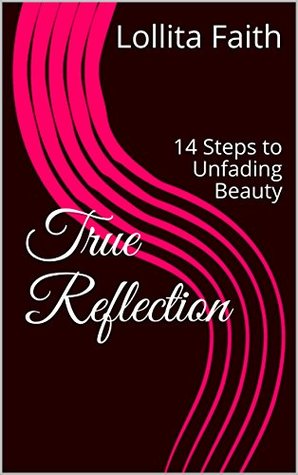 Download True Reflection: 14 Steps to Unfading Beauty (Volume) - Lollita Faith file in ePub
