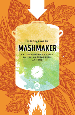 Read Mashmaker: A Citizen Brewer's Guide to Making Great Beer at Home - Michael Dawson | PDF