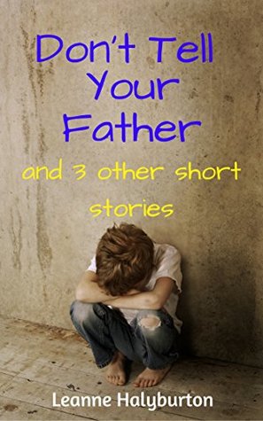Full Download Don't Tell Your Father: Four short stories of abuse, deception, lies and comeuppance and Karma! - Leanne Halyburton | ePub