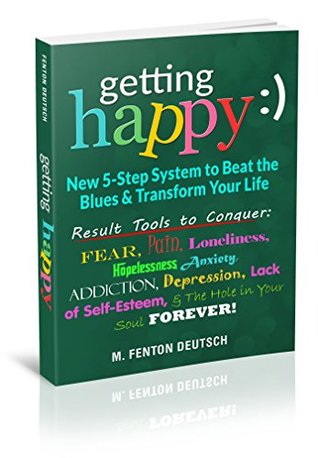 Read Getting Happy:) - New 5-Step System to Beat the Blues & Transform Your Life: Result Tools to Conquer: Fear, Pain, Loneliness, Hopelessness, Anxiety, Addiction,  Depression, Lack of Self-Esteem Forever - M. Fenton Deutsch | ePub
