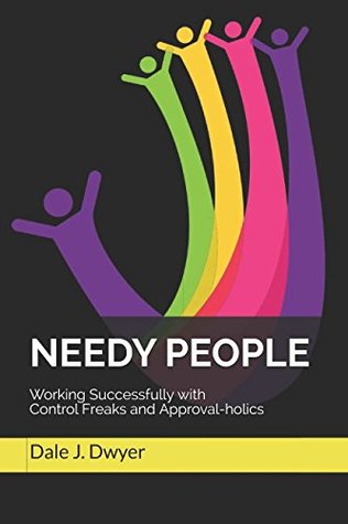 Download Needy People: Working Successfully with Control Freaks and Approval-Holics - Dale J. Dwyer | PDF
