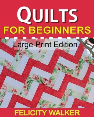 Download Quilts for Beginners (Large Print Edition): A How-to Book of Quilting Supplies, How-to-Quilt Techniques, and Quilt Patterns: Volume 1 (Quilting for Beginners) - Felicity Walker file in PDF