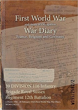 Read 39 Division 116 Infantry Brigade Royal Sussex Regiment 12th Battalion: 4 March 1916 - 28 February 1918 (First World War, War Diary, Wo95/2582/2) - British War Office | PDF