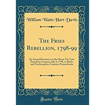 Full Download The Fries Rebellion, 1798-99: An Armed Resistance to the House Tax Law, Passed by Congress, July 9, 1798, in Bucks and Northampton Counties, Pennsylvania - William Watts Hart Davis file in PDF