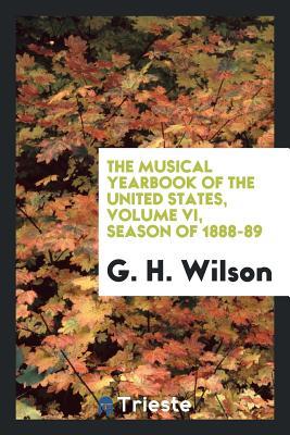 Full Download The Musical Yearbook of the United States, Volume VI, Season of 1888-89 - George H. Wilson | PDF