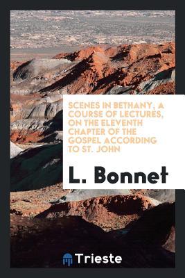 Read Online Scenes in Bethany, a Course of Lectures, on the Eleventh Chapter of the Gospel According to St. John - L Bonnet | PDF