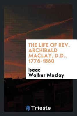 Read Online The Life of Rev. Archibald Maclay, D.D., 1776-1860 - Isaac Walker Maclay file in PDF