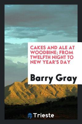 Read Online Cakes and Ale at Woodbine; From Twelfth Night to New Year's Day - Barry Gray file in ePub