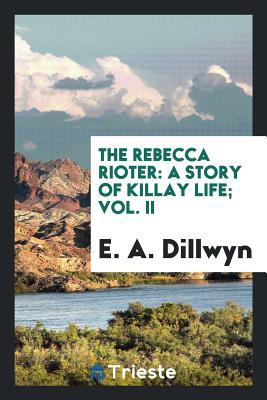 Read Online The Rebecca Rioter: A Story of Killay Life; Vol. II - E a Dillwyn | PDF
