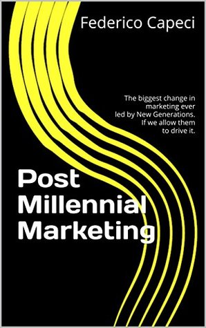 Full Download Post Millennial Marketing: The biggest change in marketing ever, led by New Generations. If we allow them to drive it. - Federico Capeci | PDF