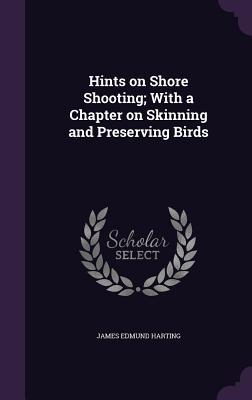 Read Online Hints on Shore Shooting; With a Chapter on Skinning and Preserving Birds - James Edmund Harting | PDF