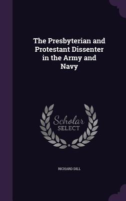 Read Online The Presbyterian and Protestant Dissenter in the Army and Navy - Richard Dill | ePub