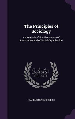 Read Online The Principles of Sociology: An Analysis of the Phenomena of Association and of Social Organization - Franklin Henry Giddings file in ePub