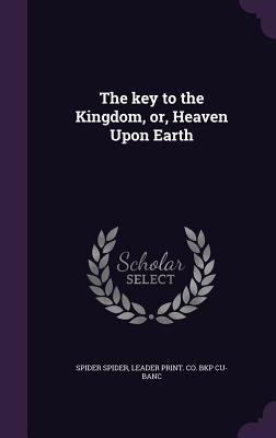 Read Online The Key to the Kingdom, Or, Heaven Upon Earth - Spider Spider | PDF