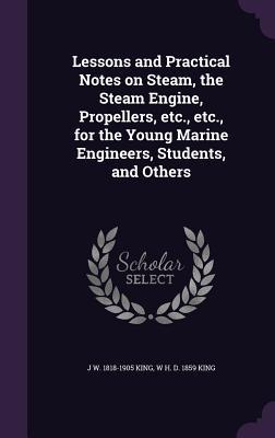 Full Download Lessons and Practical Notes on Steam, the Steam Engine, Propellers, Etc., Etc., for the Young Marine Engineers, Students, and Others - J W 1818-1905 King | PDF