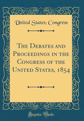 Full Download The Debates and Proceedings in the Congress of the United States, 1854 (Classic Reprint) - U.S. Congress | PDF