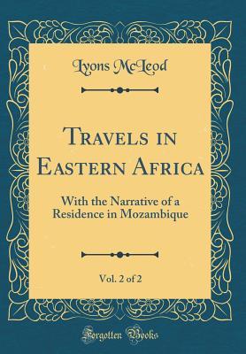 Full Download Travels in Eastern Africa, Vol. 2 of 2: With the Narrative of a Residence in Mozambique (Classic Reprint) - Lyons McLeod | PDF