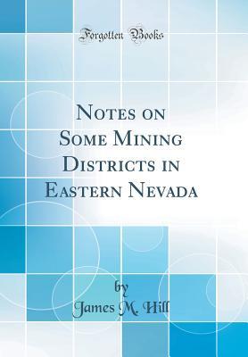 Read Notes on Some Mining Districts in Eastern Nevada (Classic Reprint) - James Madison Hill | PDF
