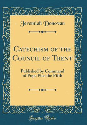 Read Catechism of the Council of Trent: Published by Command of Pope Pius the Fifth (Classic Reprint) - Jeremiah Donovan file in PDF