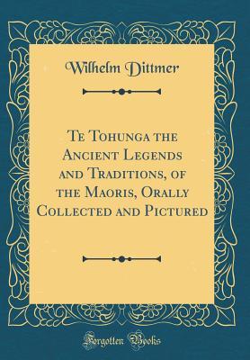 Full Download Te Tohunga the Ancient Legends and Traditions, of the Maoris, Orally Collected and Pictured (Classic Reprint) - Wilhelm Dittmer file in PDF
