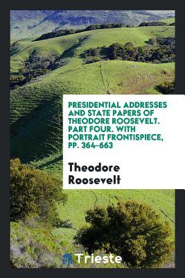 Read Presidential Addresses and State Papers of Theodore Roosevelt  with Portrait Frontispiece .. - Theodore Roosevelt file in ePub