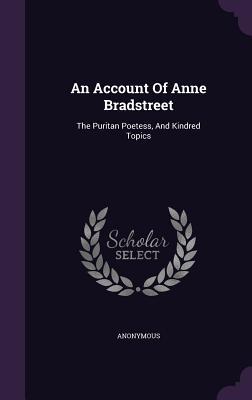 Download An Account of Anne Bradstreet: The Puritan Poetess, and Kindred Topics - Anonymous | PDF