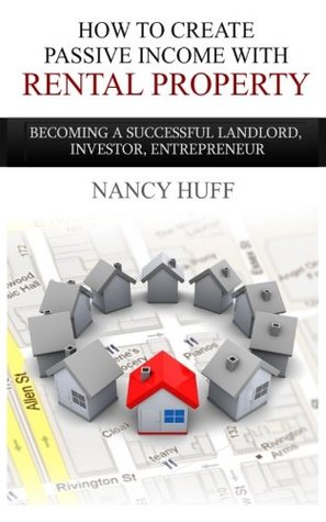 Read Online How to Create Passive Income with Rental Property: Becoming a Successful Landlord, Investor, Entrepreneur - Nancy Huff file in PDF