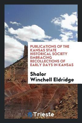 Download Publications of the Kansas State Historical Society Embracing Recollections of Early Days in Kansas - Shalor Winchell Eldridge | PDF