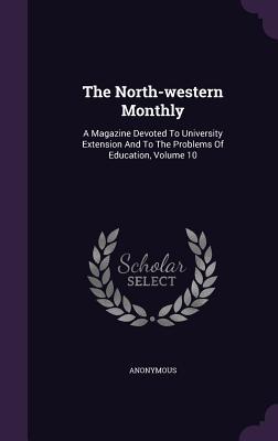Read The North-Western Monthly: A Magazine Devoted to University Extension and to the Problems of Education, Volume 10 - Anonymous file in ePub