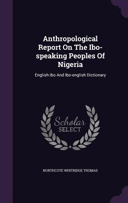 Read Online Anthropological Report on the Ibo-Speaking Peoples of Nigeria: English-Ibo and Ibo-English Dictionary - Northcote Whitridge Thomas | ePub