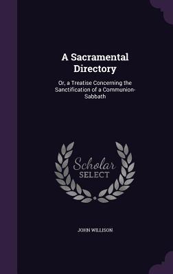 Read A Sacramental Directory: Or, a Treatise Concerning the Sanctification of a Communion-Sabbath - John Willison file in ePub