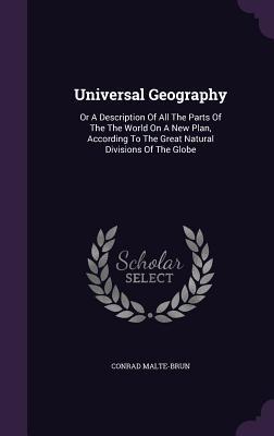 Read Universal Geography: Or a Description of All the Parts of the the World on a New Plan, According to the Great Natural Divisions of the Globe - Conrad Malte-Brun file in PDF